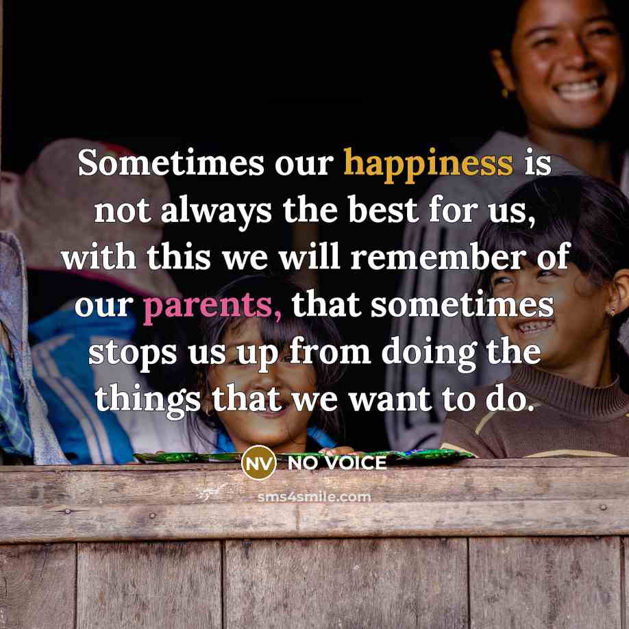 “Sometimes our happiness is not always the best for us, with this we will remember of our parents, that sometimes stops us up from doing the things that we want to do.” quote by NO VOICE