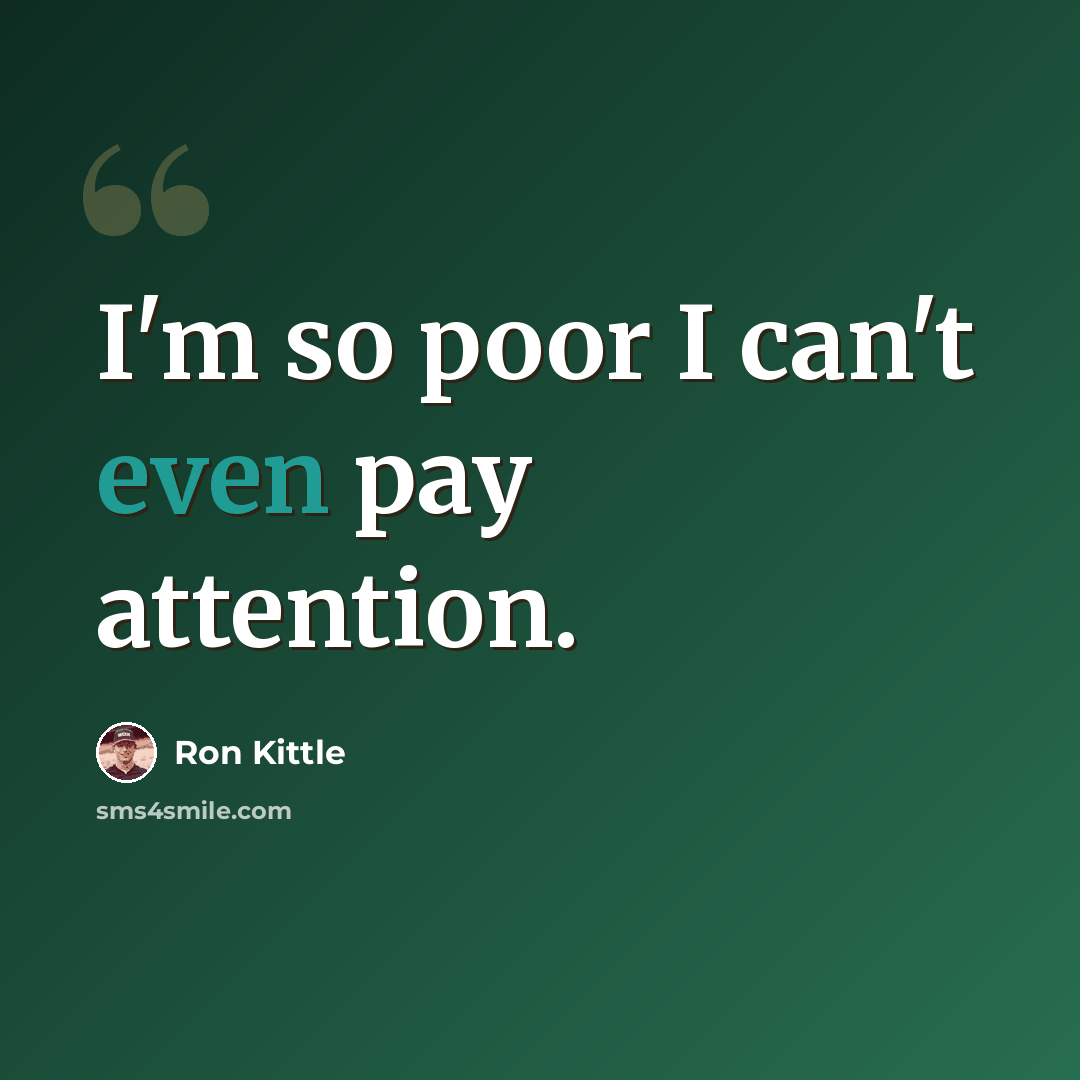 “I'm so poor I can't even pay attention.” quote by Ron Kittle