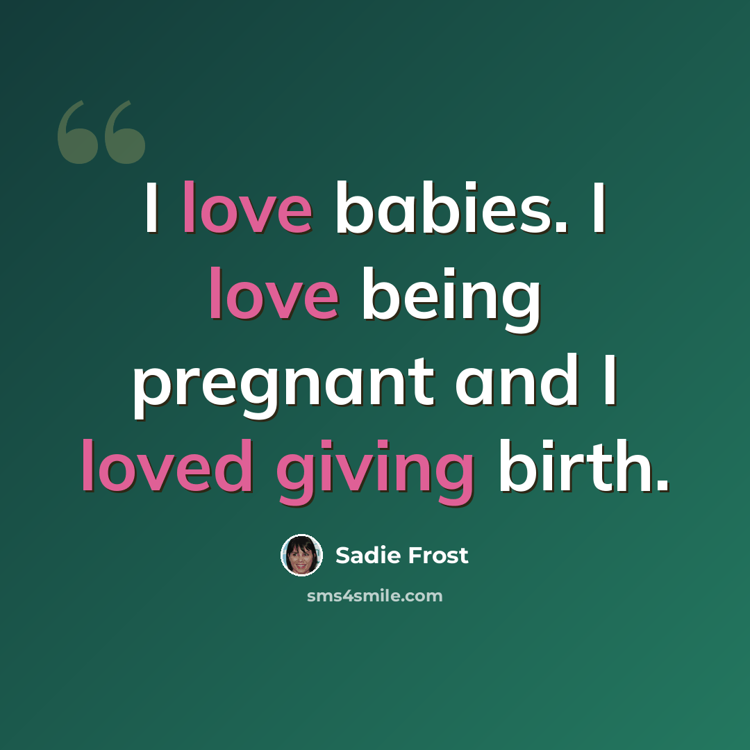 “I love babies. I love being pregnant and I loved giving birth.” quote by Sadie Frost