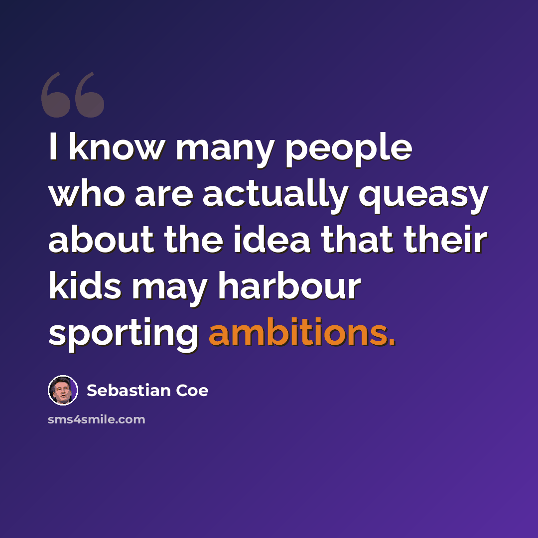 “I know many people who are actually queasy about the idea that their kids may harbour sporting ambitions.” quote by Sebastian Coe