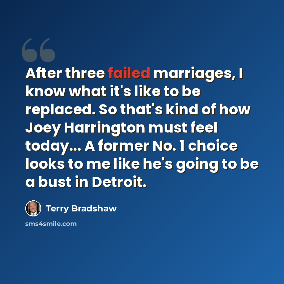 “After three failed marriages, I know what it's like to be replaced. So that's kind of how Joey Harrington must feel today... A former No. 1 choice looks to me like he's going to be a bust in Detroit.” quote by Terry Bradshaw