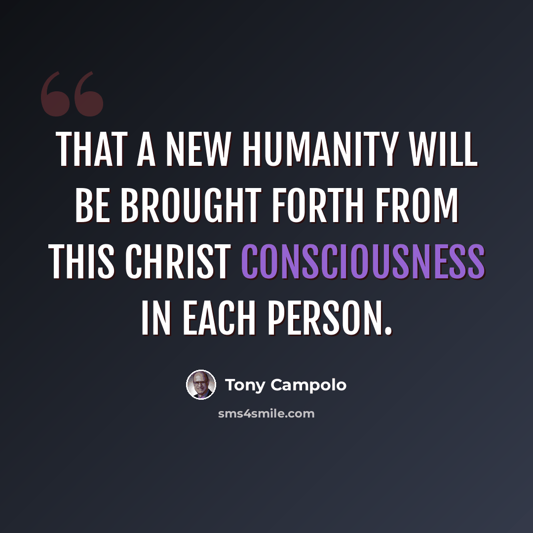 “That a new humanity will be brought forth from this Christ consciousness in each person.” quote by Tony Campolo