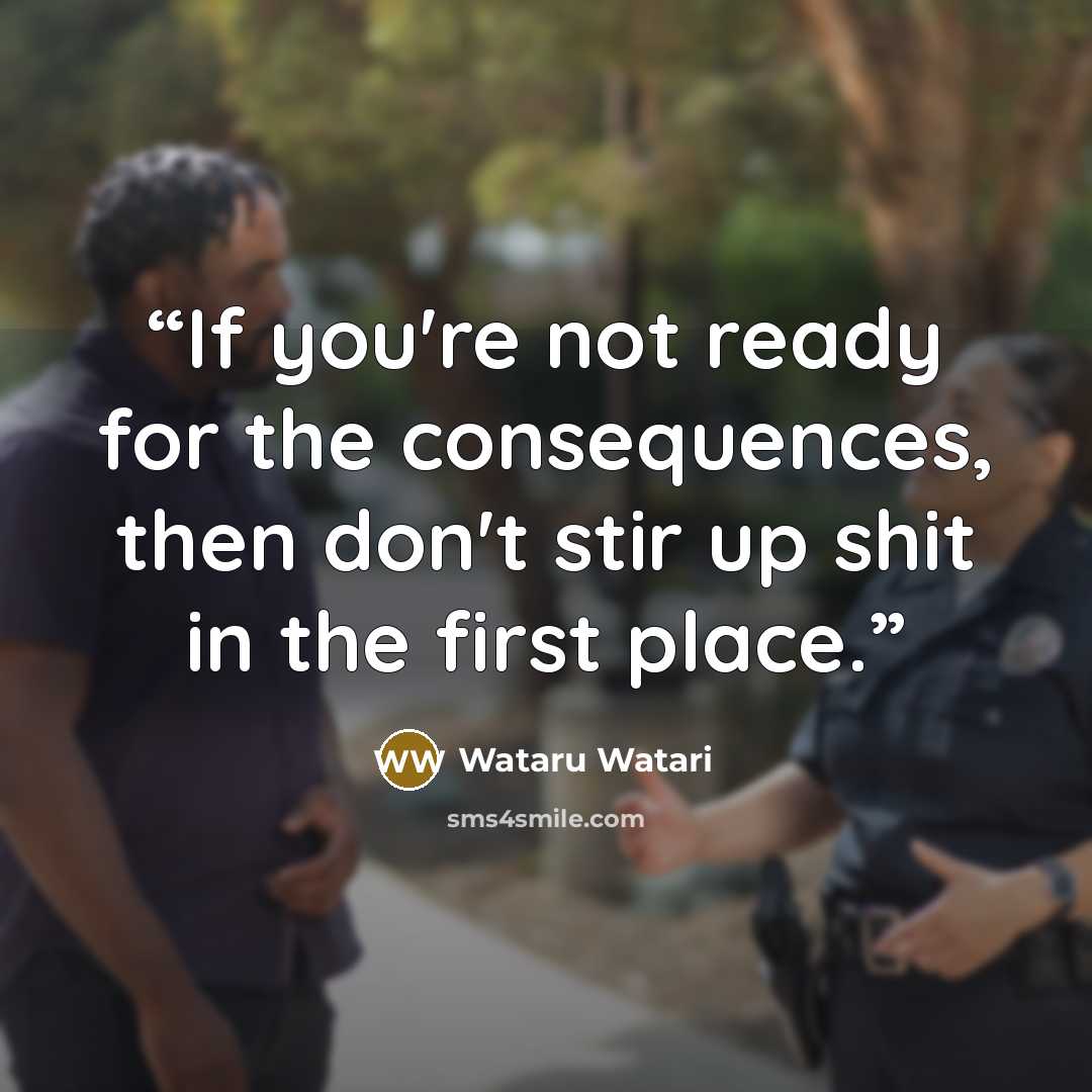 “If you're not ready for the consequences, then don't stir up shit in the first place.” quote by Wataru Watari
