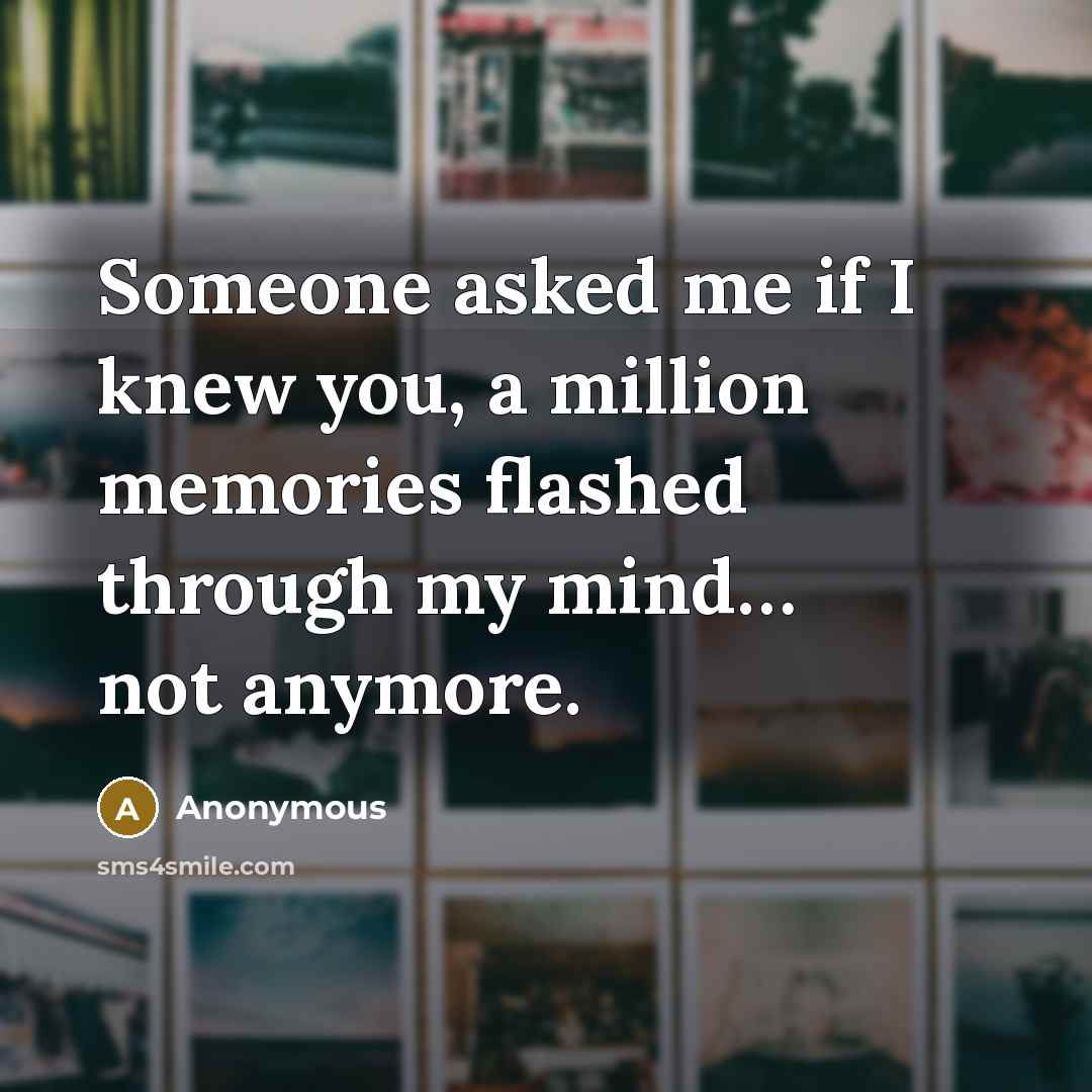 “Someone asked me if I knew you, a million memories flashed through my mind… not anymore.” quote by Anonymous