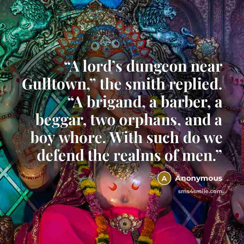 “A lord’s dungeon near Gulltown,” the smith replied. “A brigand, a barber, a beggar, two orphans, and a boy whore. With such do we defend the realms of men.” quote by Anonymous