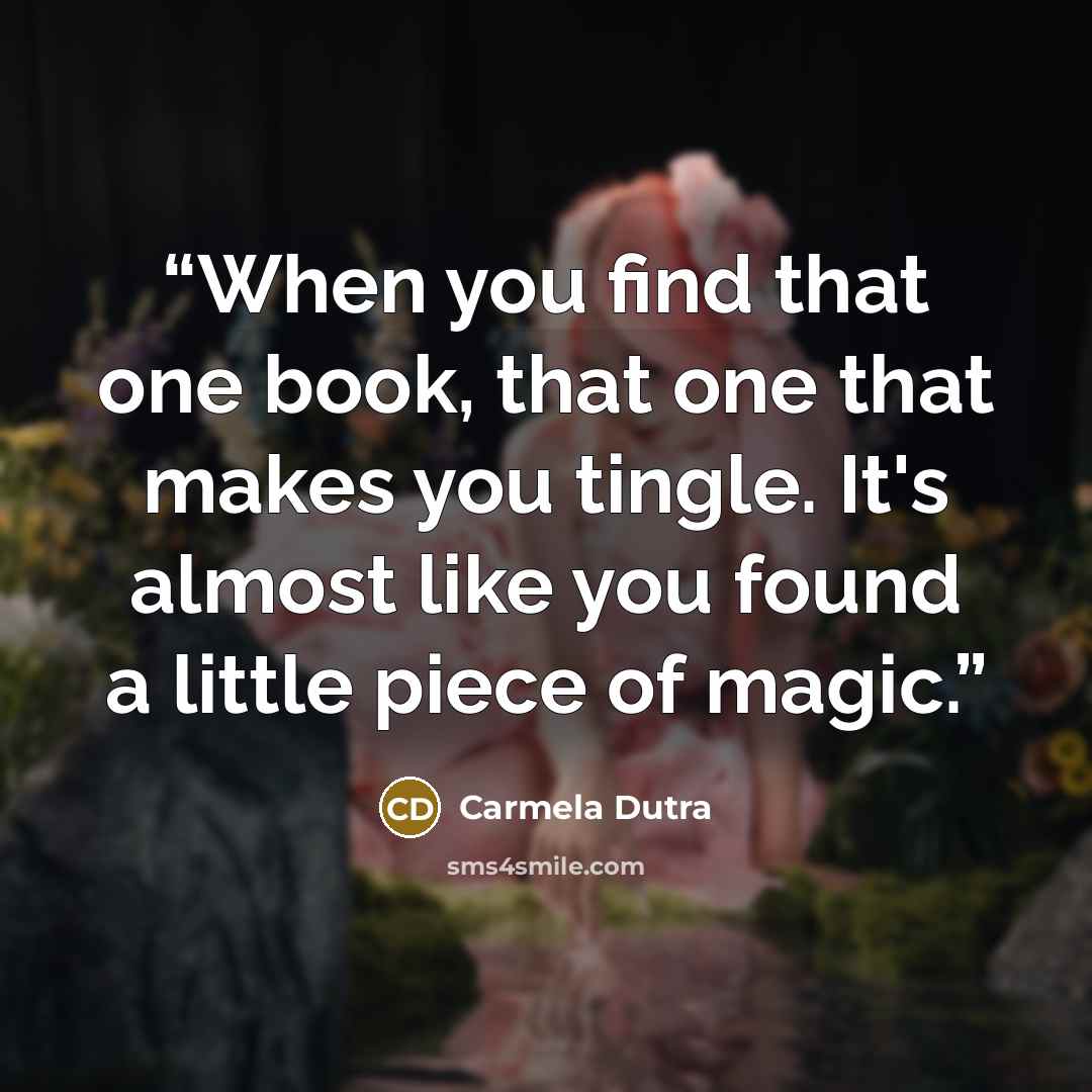 “When you find that one book, that one that makes you tingle. It's almost like you found a little piece of magic.” quote by Carmela Dutra