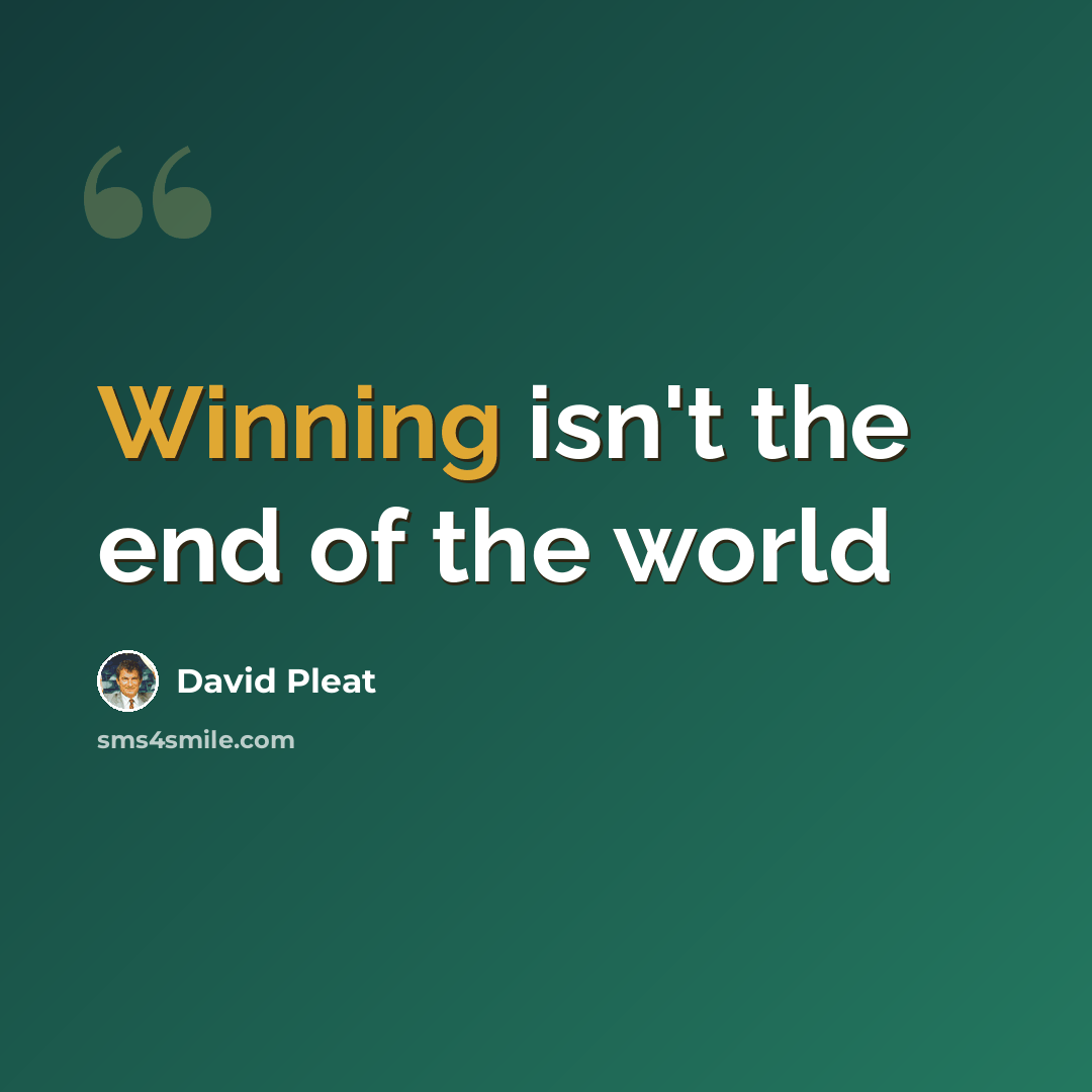 “Winning isn't the end of the world” quote by David Pleat