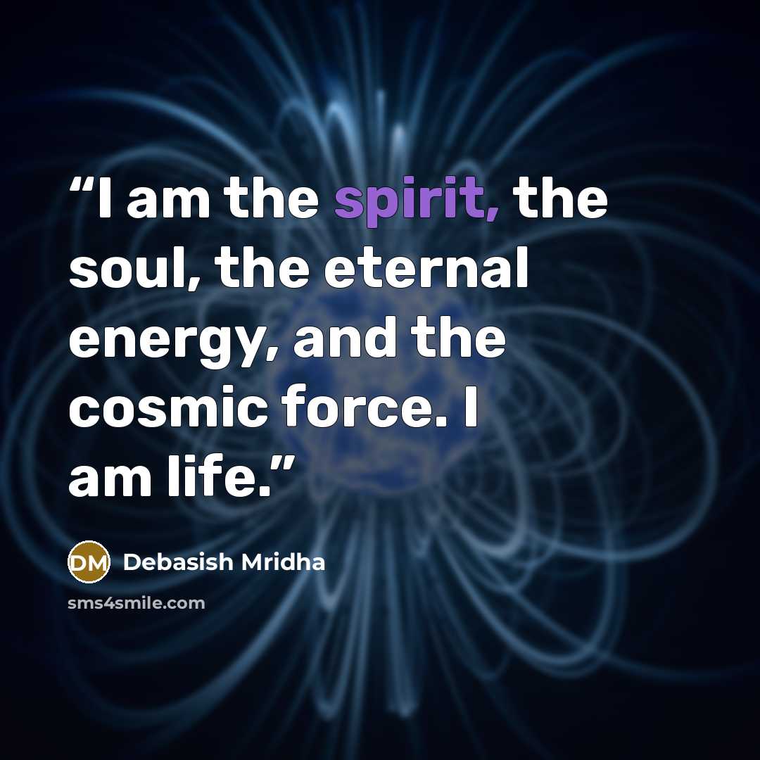 “I am the spirit, the soul, the eternal energy, and the cosmic force. I am life.” quote by Debasish Mridha