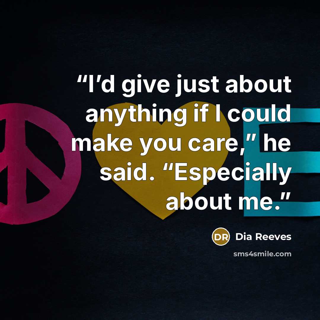 “I’d give just about anything if I could make you care,” he said. “Especially about me.” quote by Dia Reeves