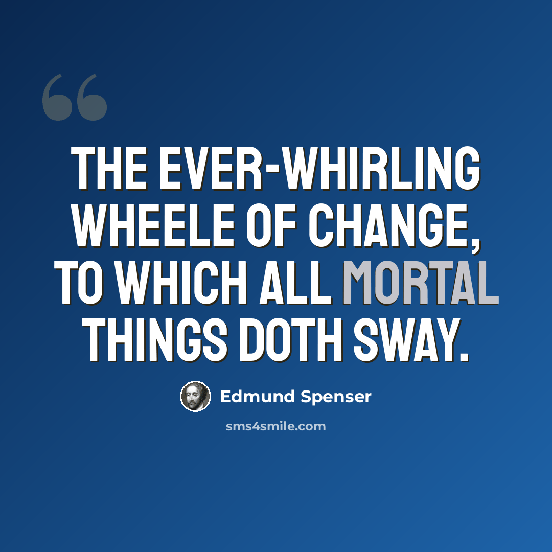 “The ever-whirling wheele Of Change, to which all mortal things doth sway.” quote by Edmund Spenser