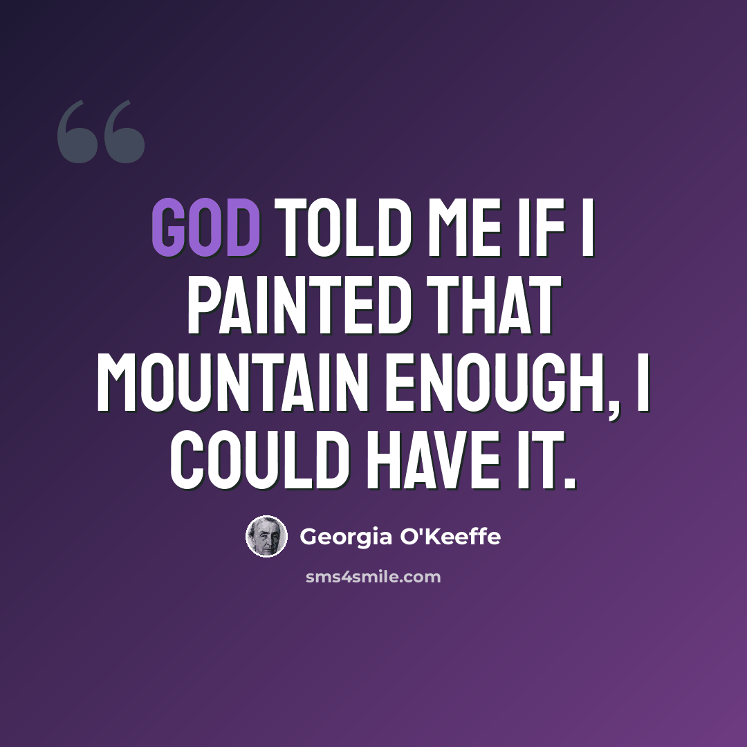 “God told me if I painted that mountain enough, I could have it.” quote by Georgia O'Keeffe