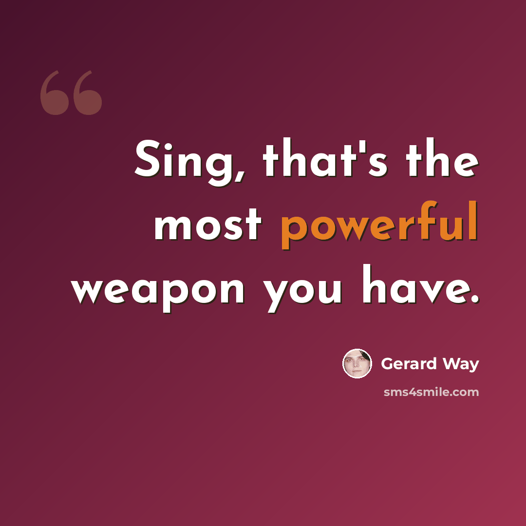 “Sing, that's the most powerful weapon you have.” quote by Gerard Way