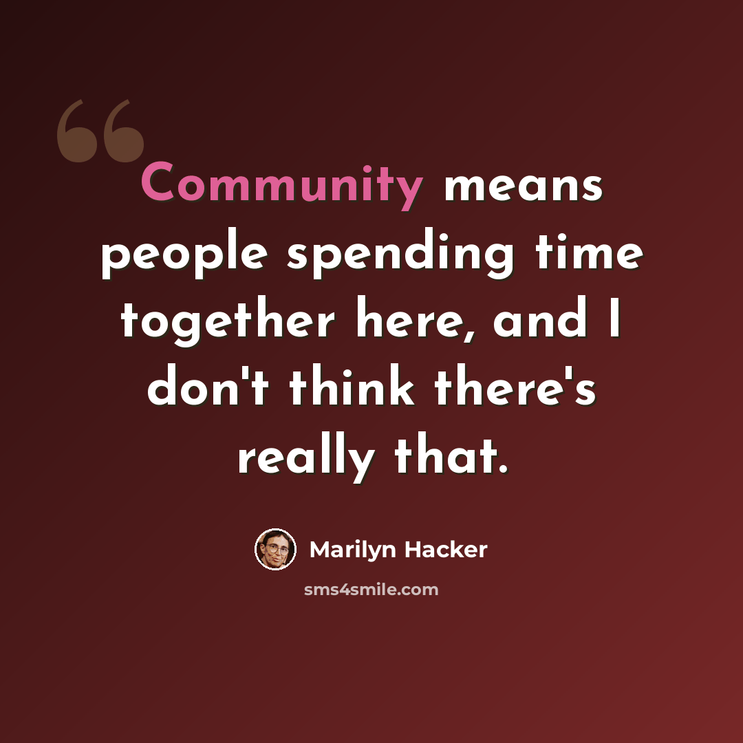 “Community means people spending time together here, and I don't think there's really that.” quote by Marilyn Hacker