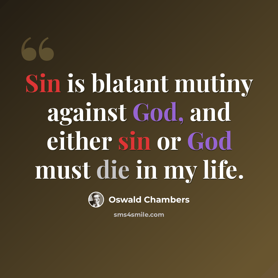 “Sin is blatant mutiny against God, and either sin or God must die in my life.” quote by Oswald Chambers