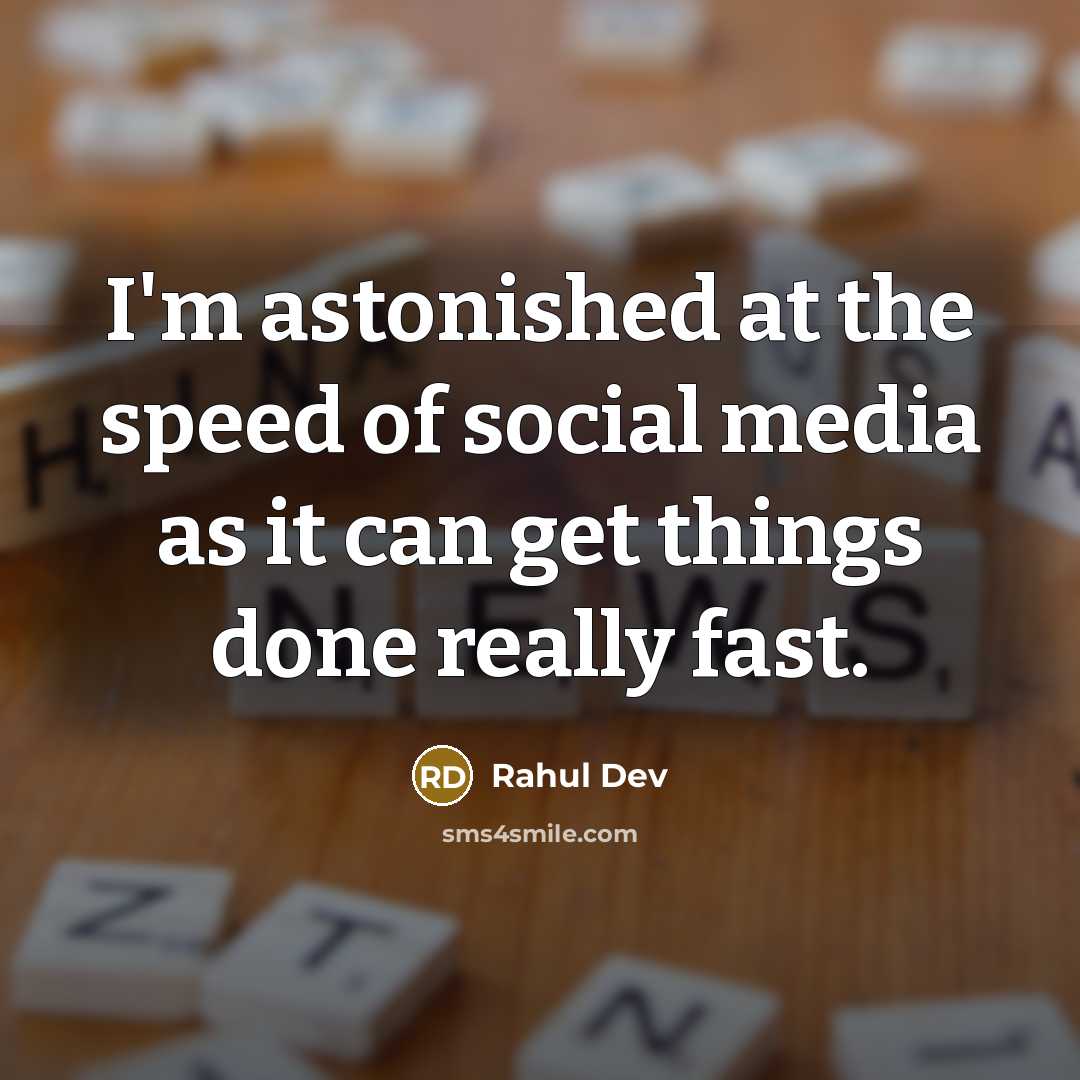 “I'm astonished at the speed of social media as it can get things done really fast.” quote by Rahul Dev