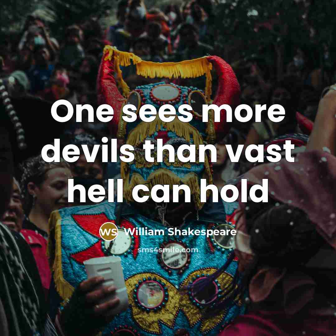 “One sees more devils than vast hell can hold” quote by William Shakespeare