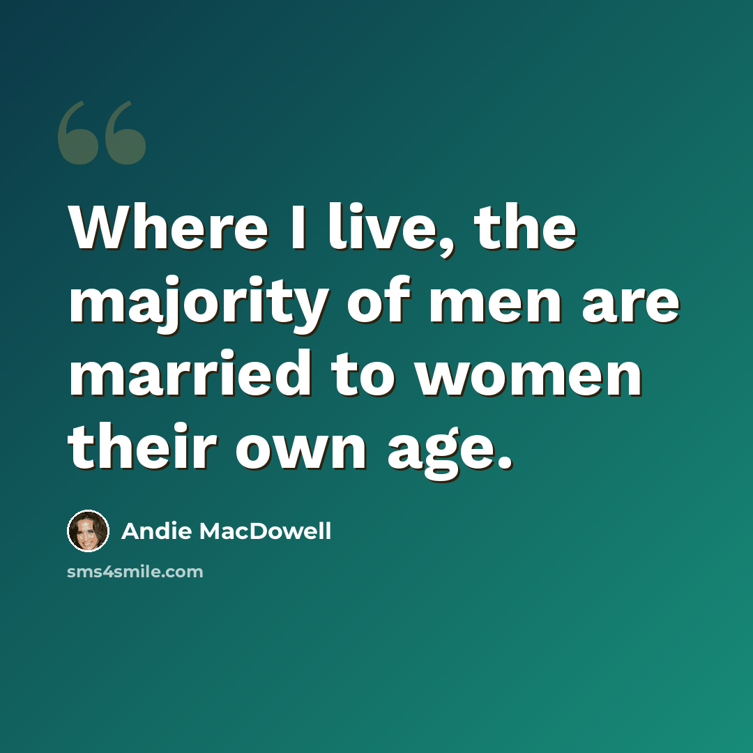“Where I live, the majority of men are married to women their own age.” quote by Andie MacDowell