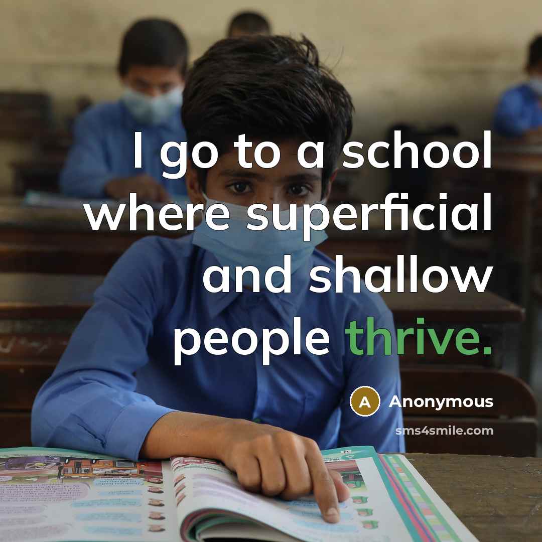 “I go to a school where superficial and shallow people thrive.” quote by Anonymous