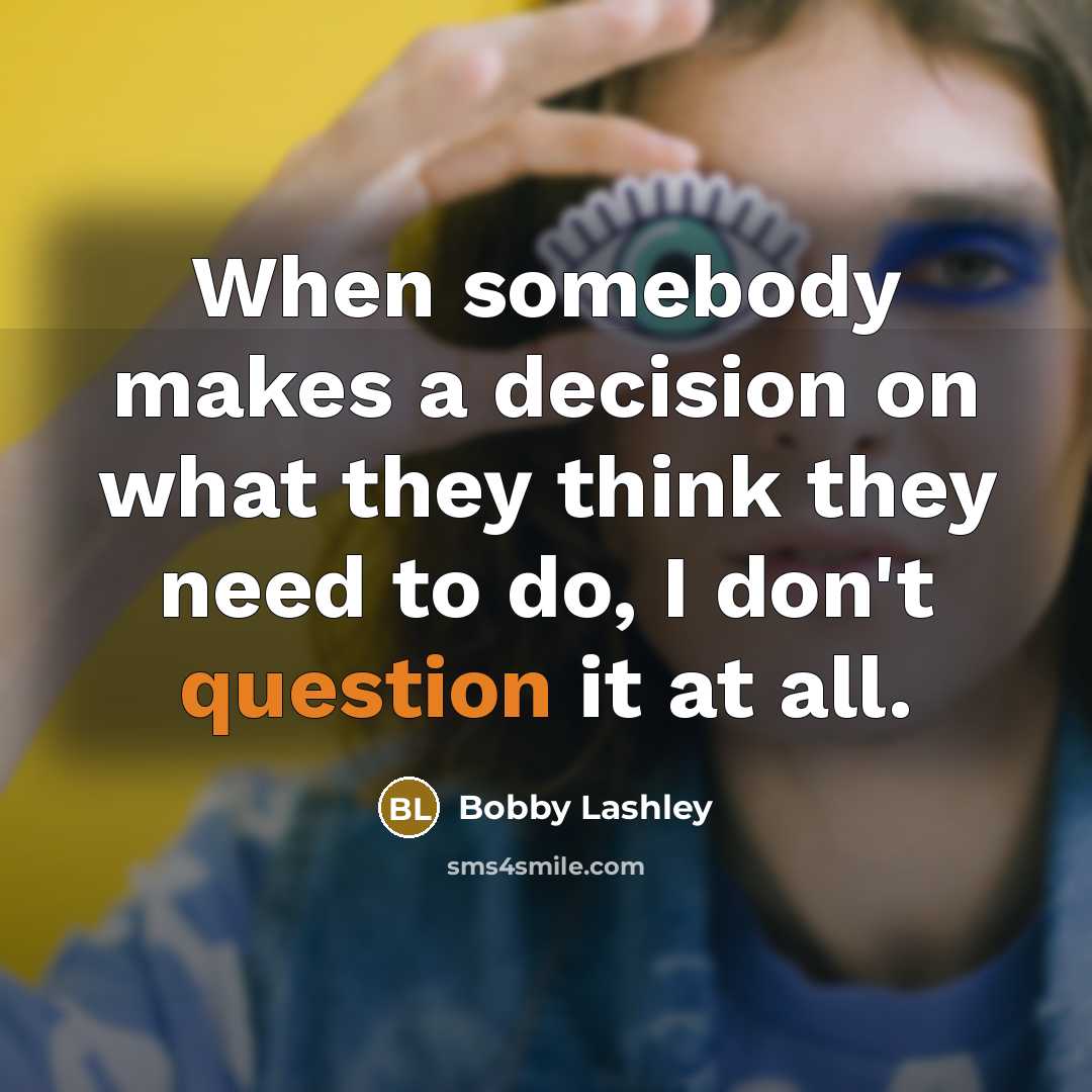 “When somebody makes a decision on what they think they need to do, I don't question it at all.” quote by Bobby Lashley