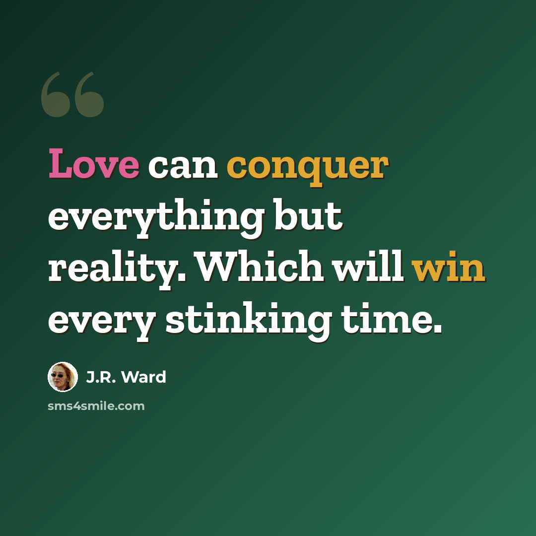 “Love can conquer everything but reality. Which will win every stinking time.” quote by J.R. Ward