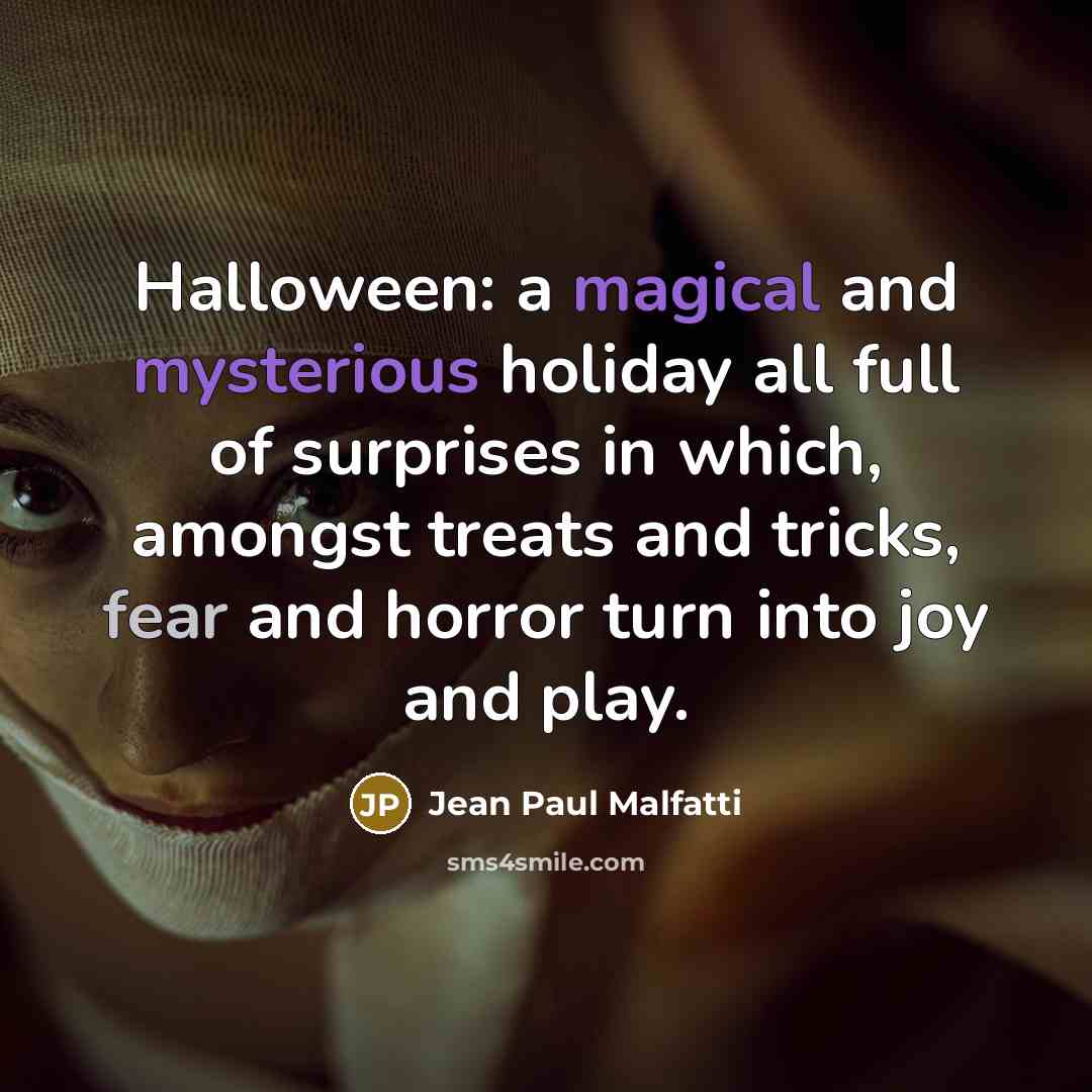 “Halloween: a magical and mysterious holiday all full of surprises in which, amongst treats and tricks, fear and horror turn into joy and play.” quote by Jean Paul Malfatti