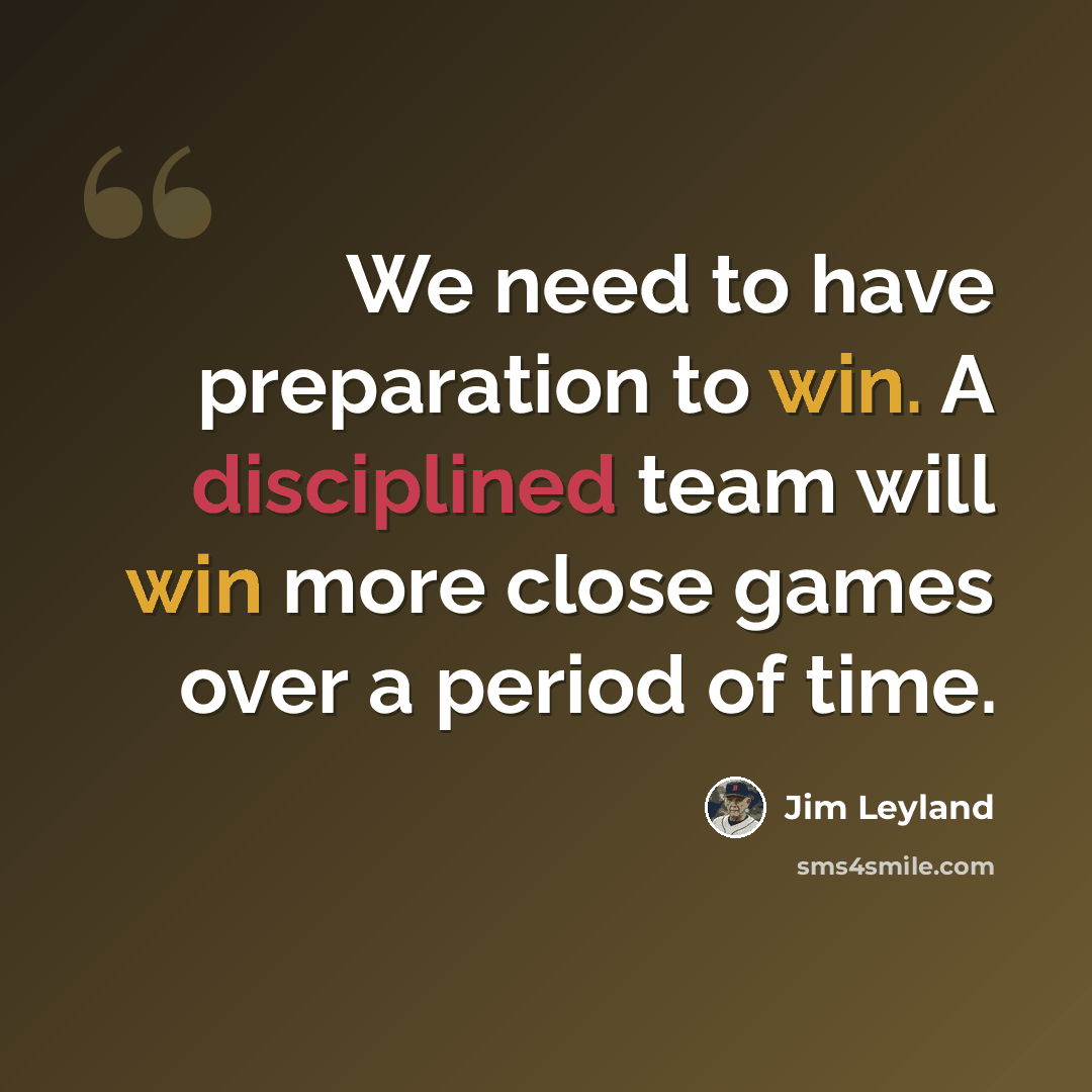 “We need to have preparation to win. A disciplined team will win more close games over a period of time.” quote by Jim Leyland