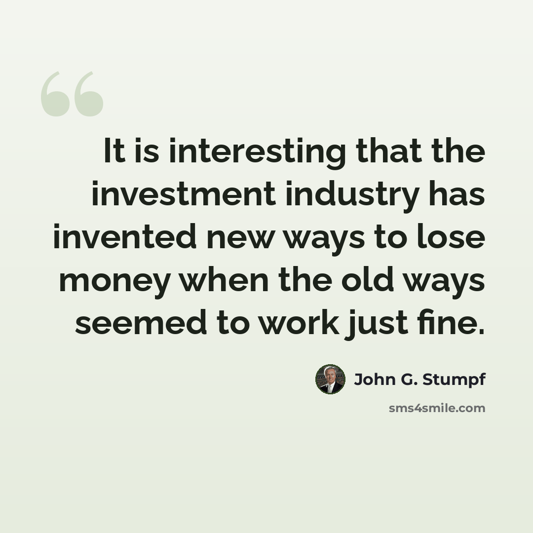 “It is interesting that the investment industry has invented new ways to lose money when the old ways seemed to work just fine.” quote by John G. Stumpf