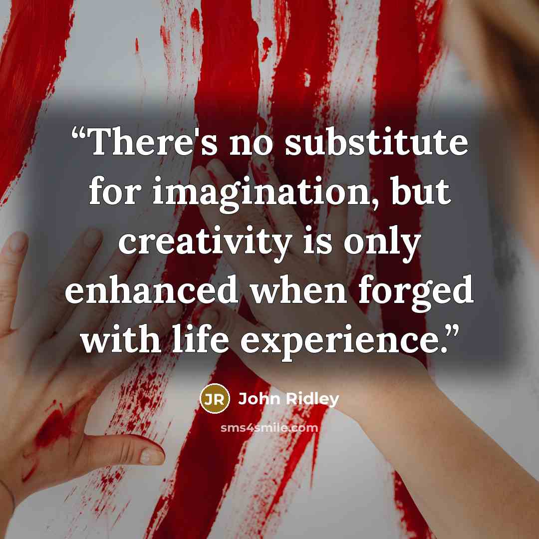 “There's no substitute for imagination, but creativity is only enhanced when forged with life experience.” quote by John Ridley