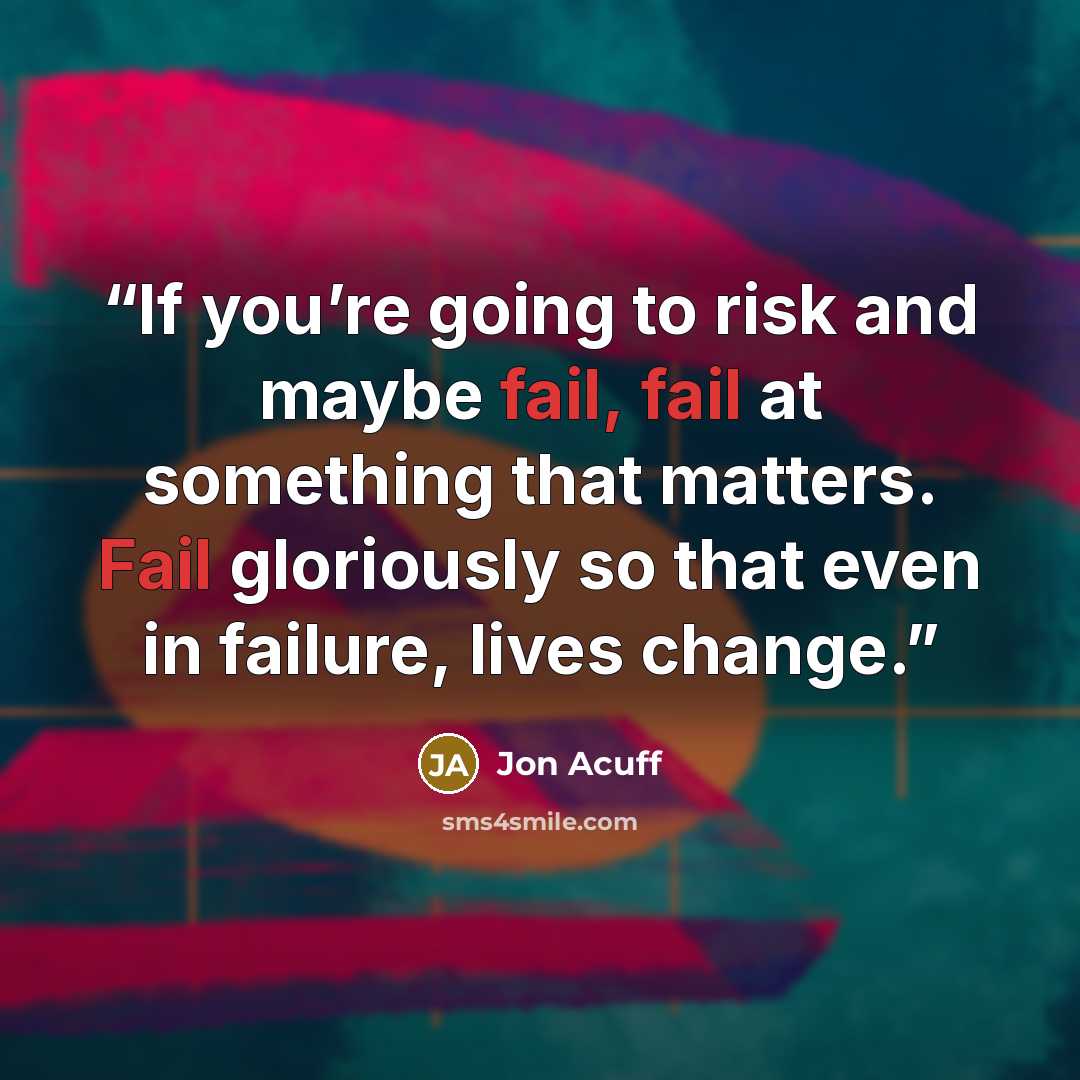“If you’re going to risk and maybe fail, fail at something that matters. Fail gloriously so that even in failure, lives change.” quote by Jon Acuff