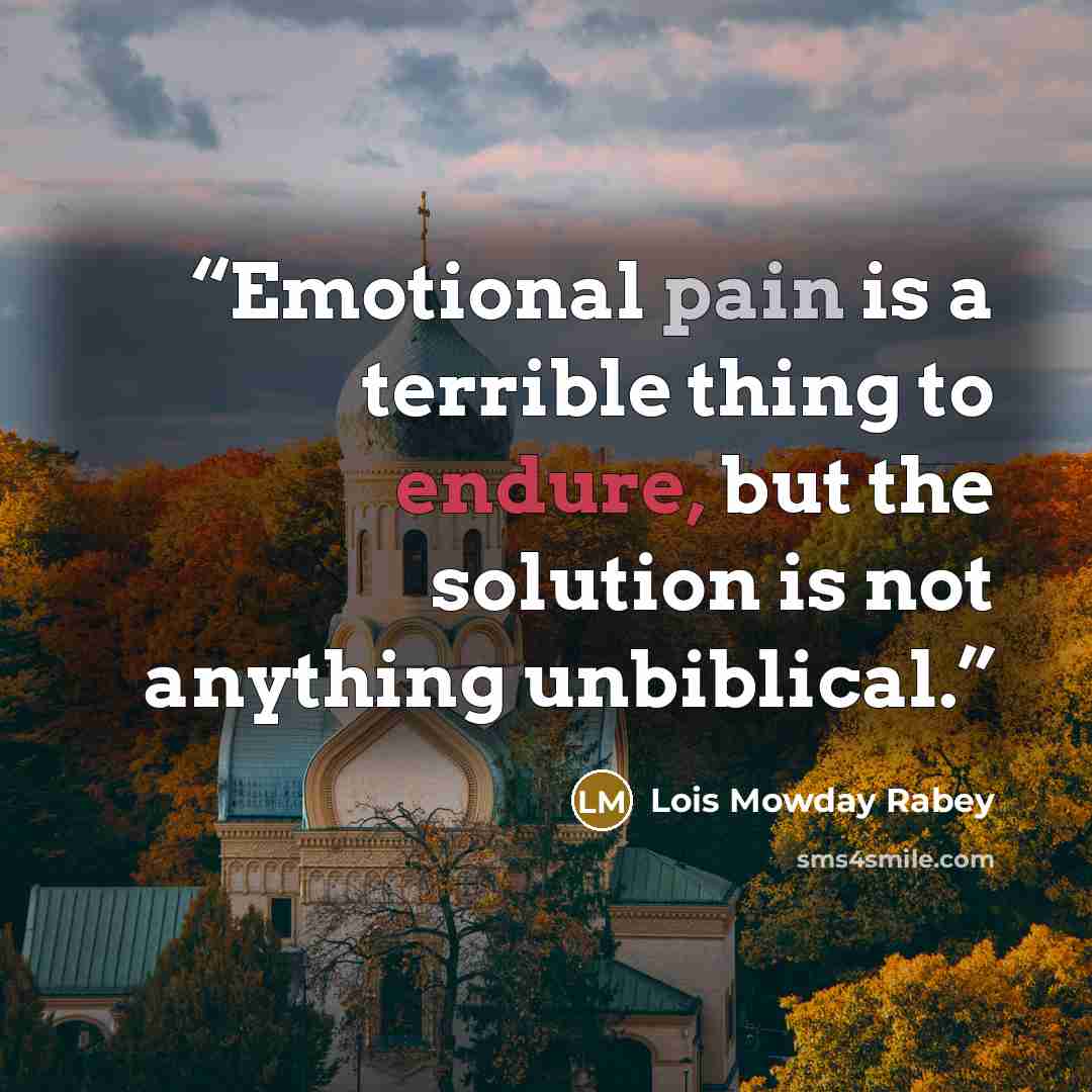 “Emotional pain is a terrible thing to endure, but the solution is not anything unbiblical.” quote by Lois Mowday Rabey