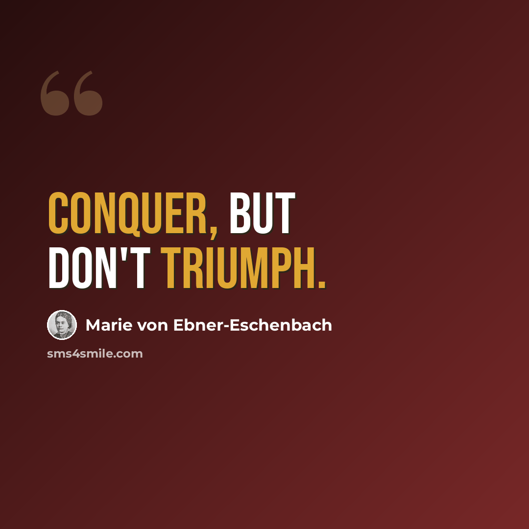 “Conquer, but don't triumph.” quote by Marie von Ebner-Eschenbach