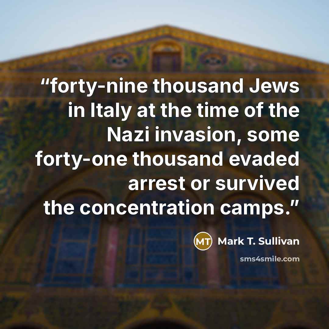 “forty-nine thousand Jews in Italy at the time of the Nazi invasion, some forty-one thousand evaded arrest or survived the concentration camps.” quote by Mark T. Sullivan