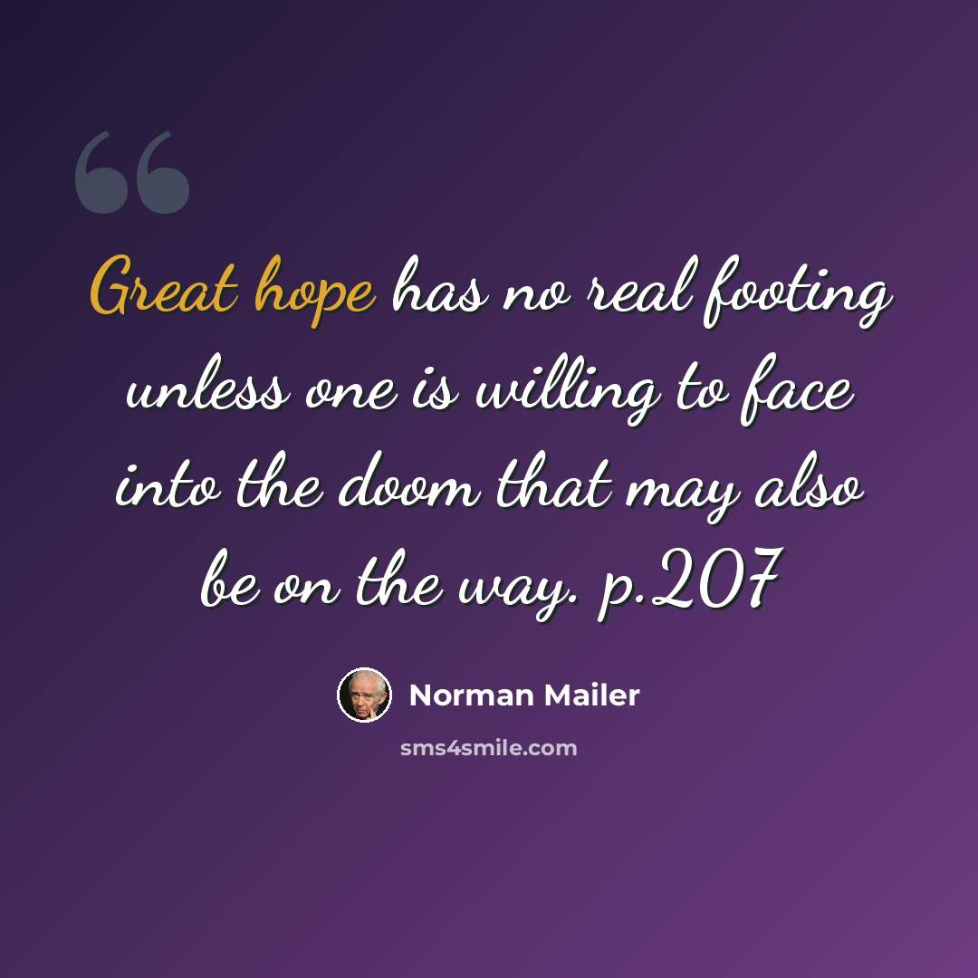 “Great hope has no real footing unless one is willing to face into the doom that may also be on the way. p.207” quote by Norman Mailer