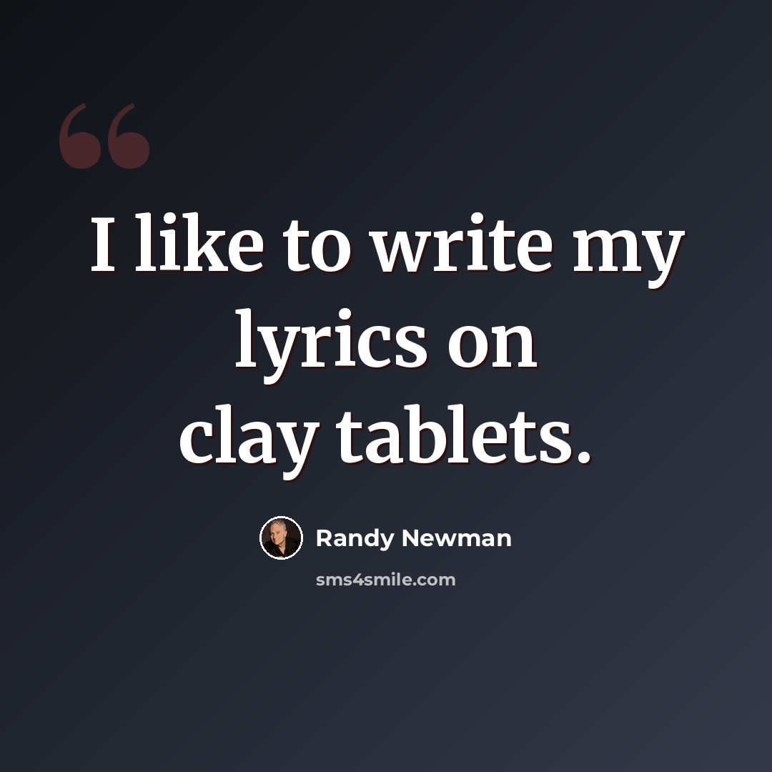 “I like to write my lyrics on clay tablets.” quote by Randy Newman