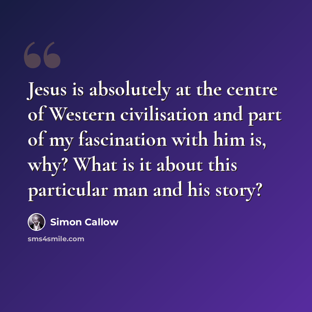 “Jesus is absolutely at the centre of Western civilisation and part of my fascination with him is, why? What is it about this particular man and his story?” quote by Simon Callow