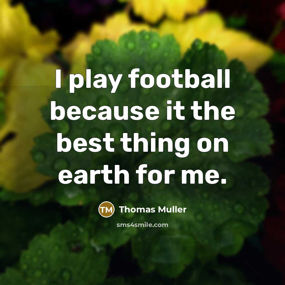 “I play football because it the best thing on earth for me.” quote by Thomas Muller