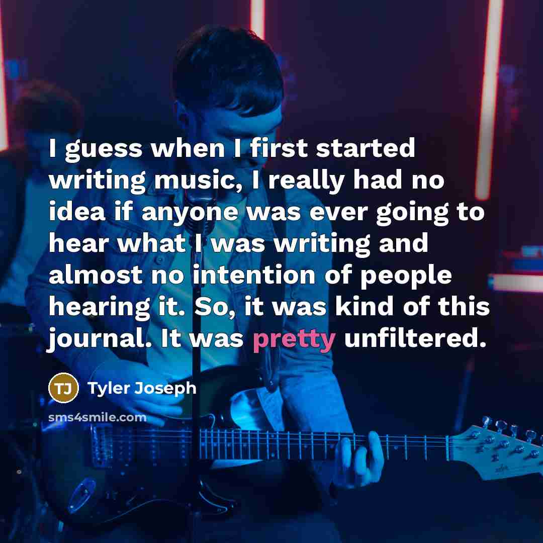 “I guess when I first started writing music, I really had no idea if anyone was ever going to hear what I was writing and almost no intention of people hearing it. So, it was kind of this journal. It was pretty unfiltered.” quote by Tyler Joseph