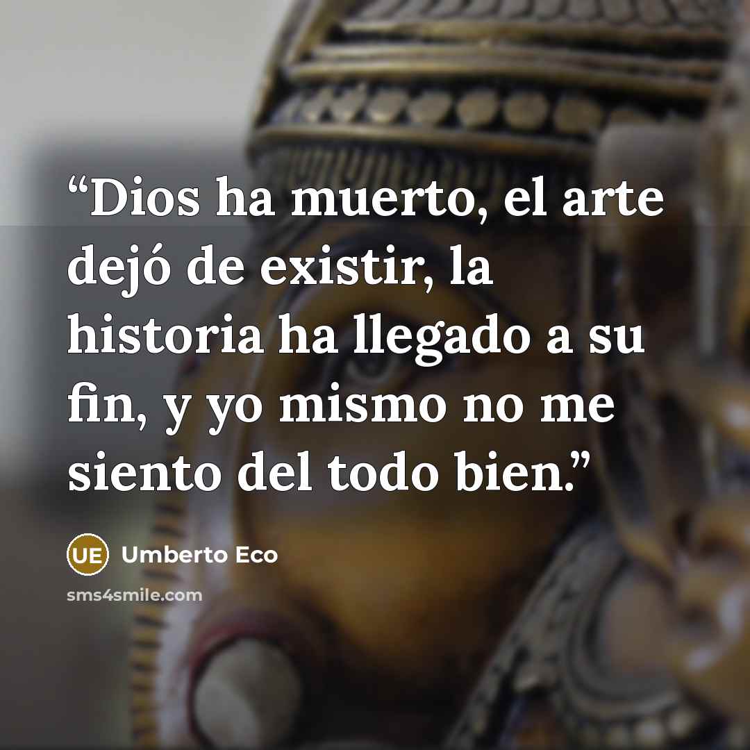 “Dios ha muerto, el arte dejó de existir, la historia ha llegado a su fin, y yo mismo no me siento del todo bien.” quote by Umberto Eco