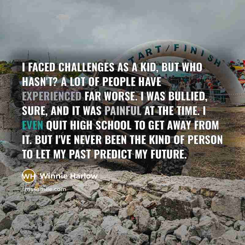 “I faced challenges as a kid, but who hasn't? A lot of people have experienced far worse. I was bullied, sure, and it was painful at the time. I even quit high school to get away from it. But I've never been the kind of person to let my past predict my future.” quote by Winnie Harlow