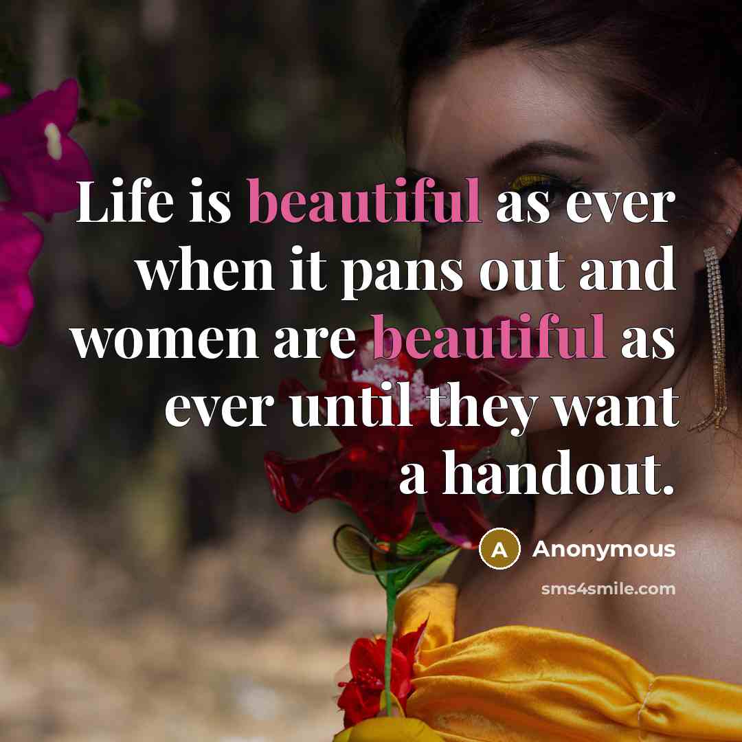 “Life is beautiful as ever when it pans out and women are beautiful as ever until they want a handout.” quote by Anonymous