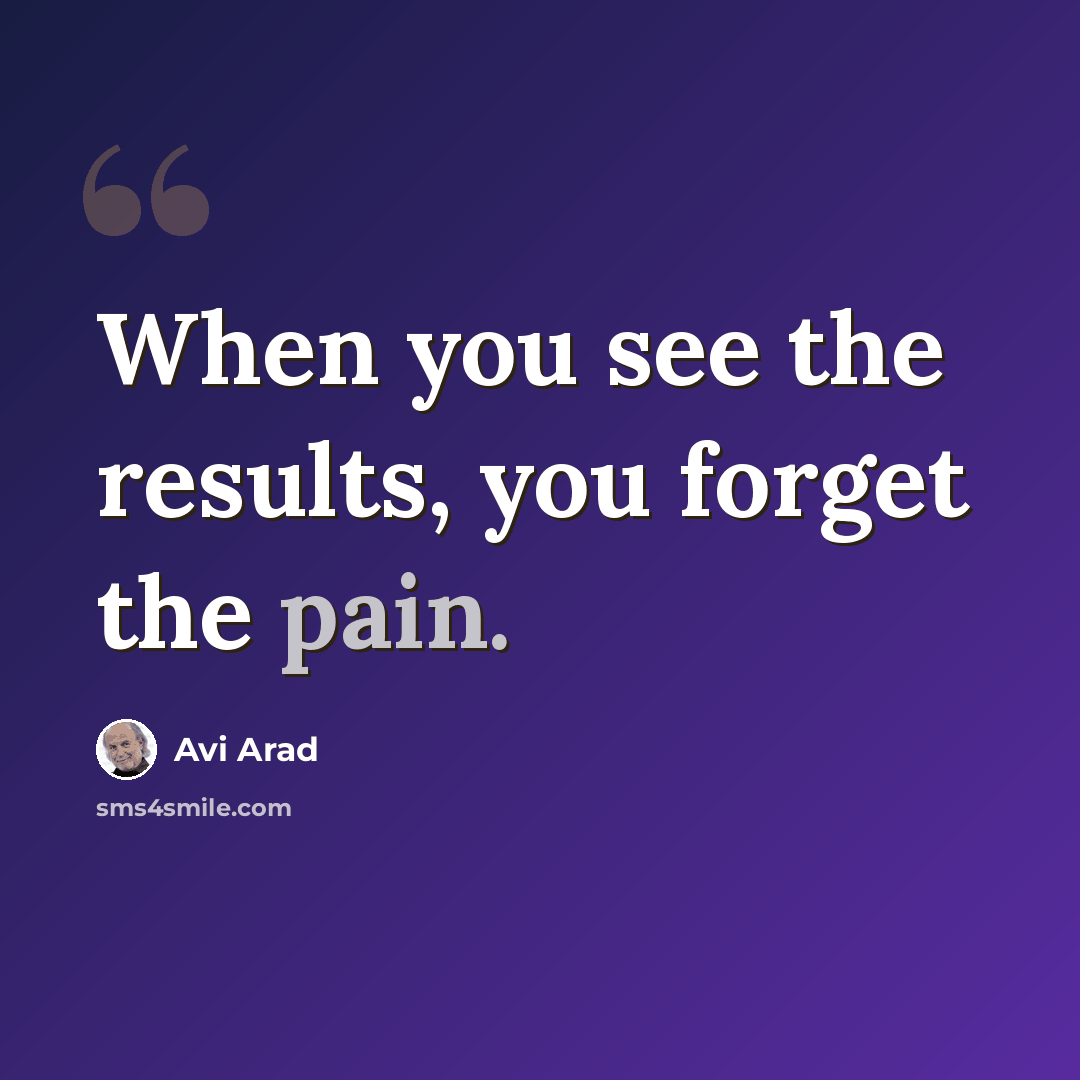 “When you see the results, you forget the pain.” quote by Avi Arad