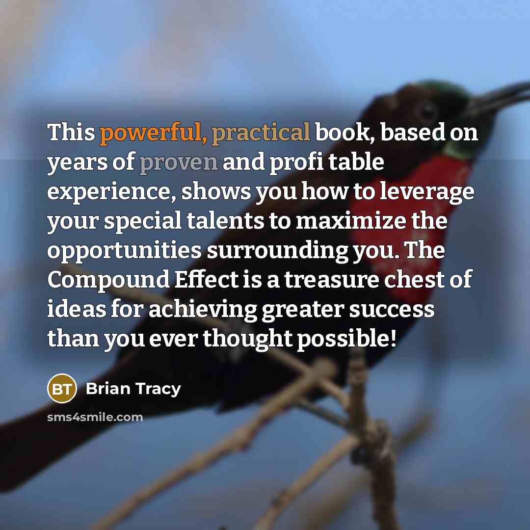 “This powerful, practical book, based on years of proven and profi table experience, shows you how to leverage your special talents to maximize the opportunities surrounding you. The Compound Effect is a treasure chest of ideas for achieving greater success than you ever thought possible!” quote by Brian Tracy