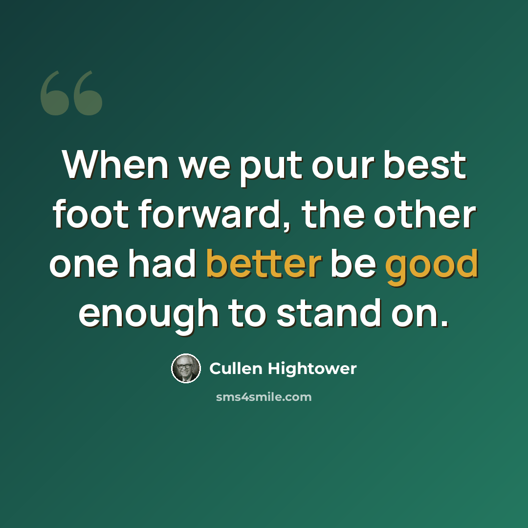 “When we put our best foot forward, the other one had better be good enough to stand on.” quote by Cullen Hightower