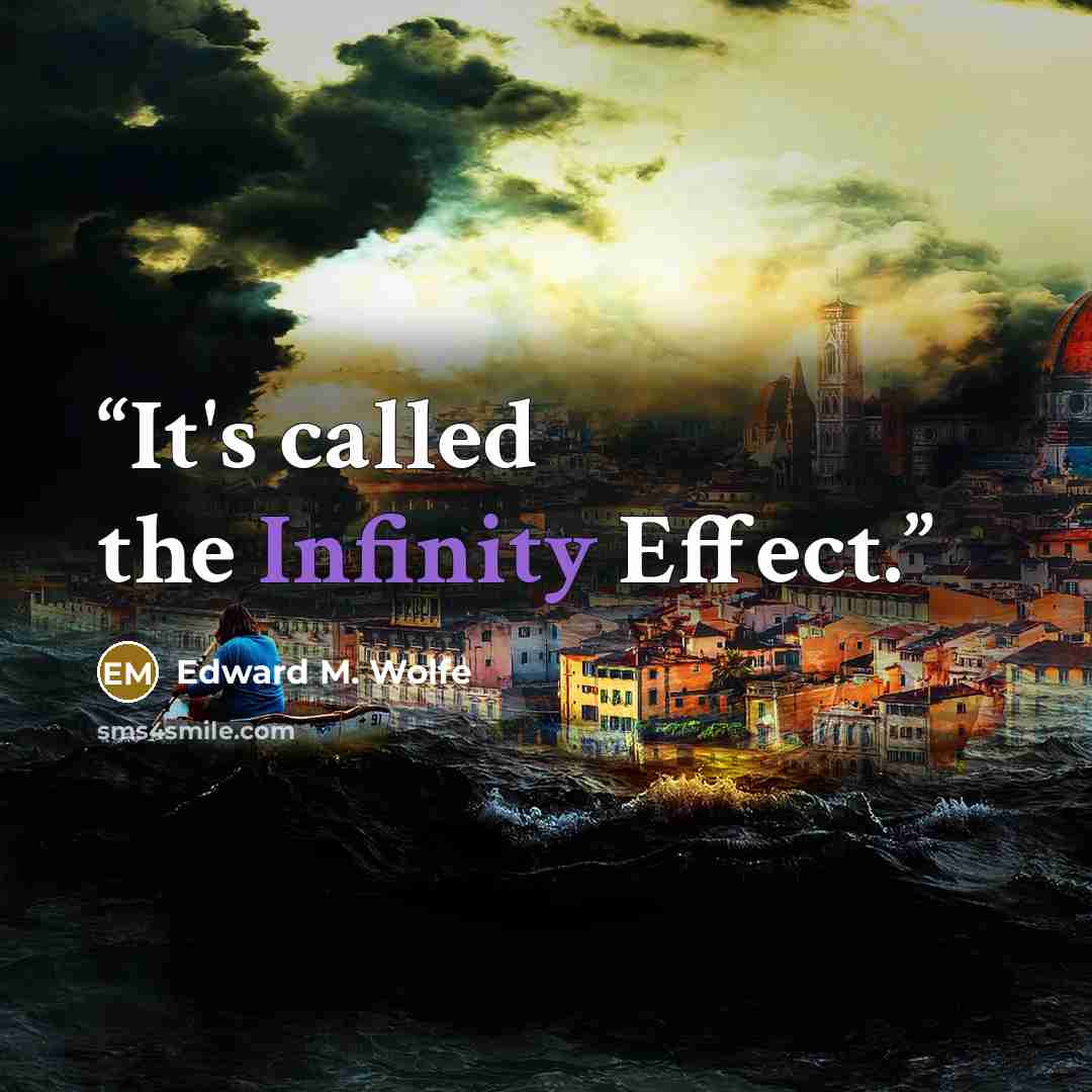 “It's called the Infinity Effect.” quote by Edward M. Wolfe