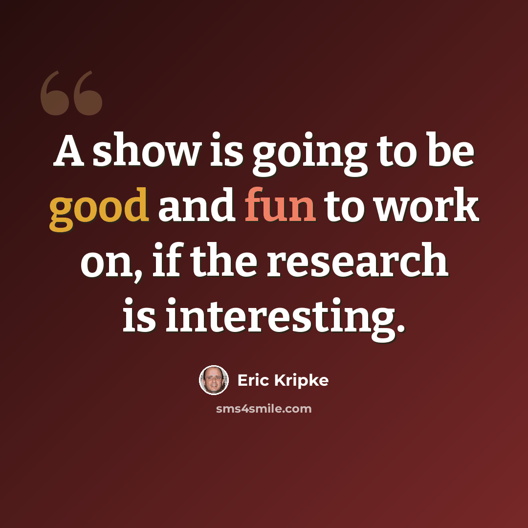 “A show is going to be good and fun to work on, if the research is interesting.” quote by Eric Kripke