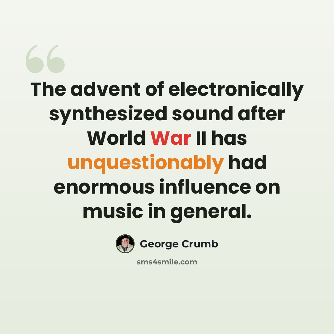 “The advent of electronically synthesized sound after World War II has unquestionably had enormous influence on music in general.” quote by George Crumb