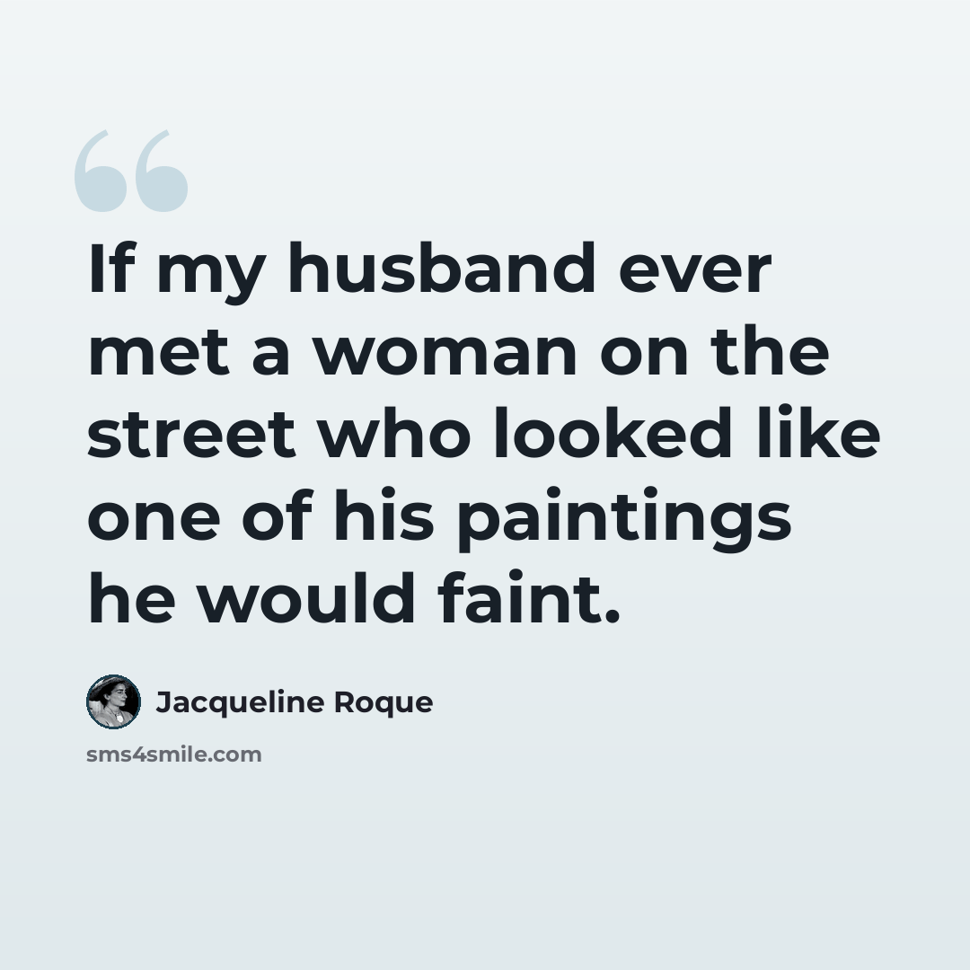 “If my husband ever met a woman on the street who looked like one of his paintings he would faint.” quote by Jacqueline Roque