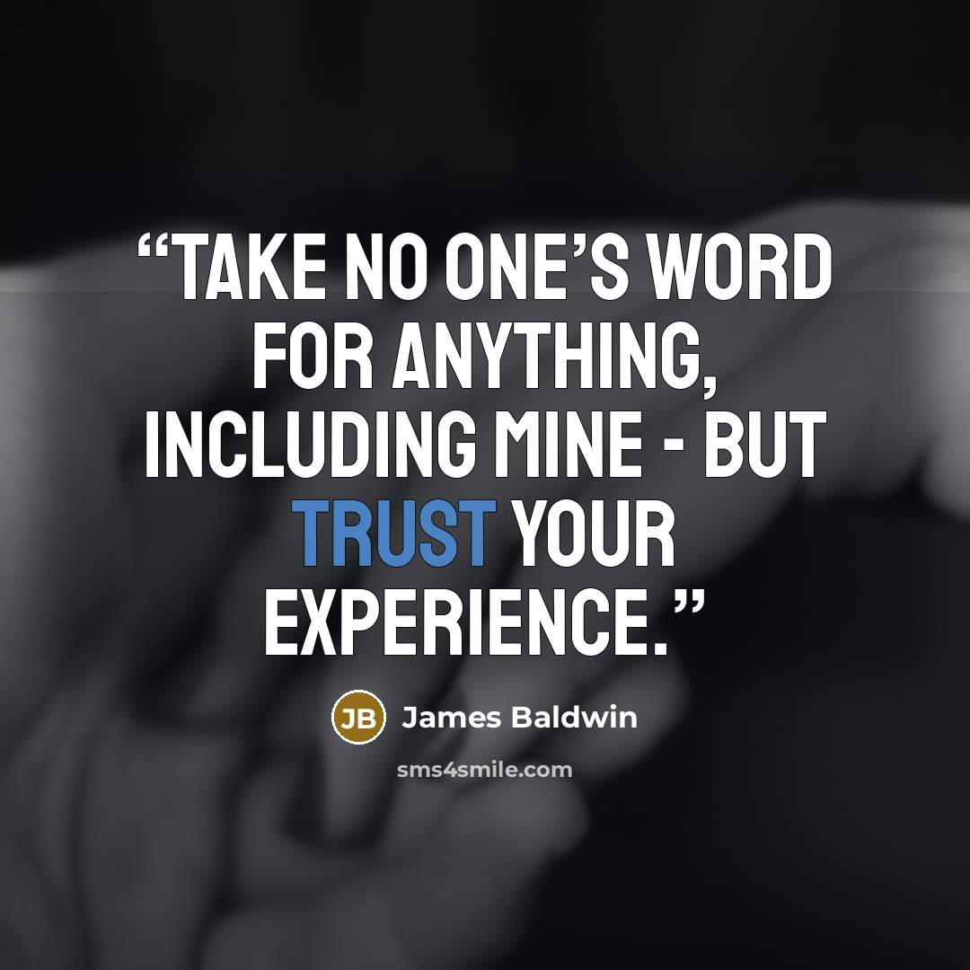 “Take no one’s word for anything, including mine - but trust your experience.” quote by James Baldwin