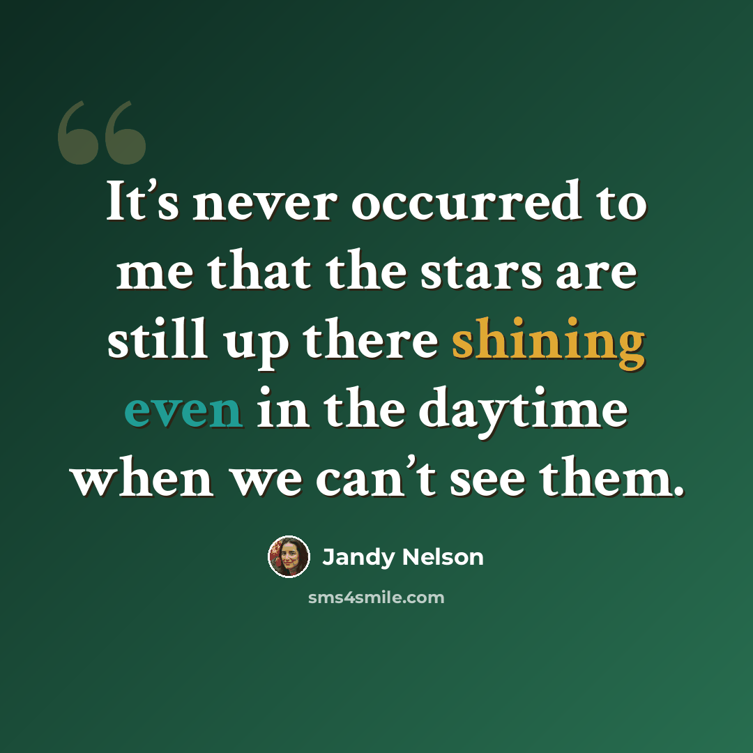 “It’s never occurred to me that the stars are still up there shining even in the daytime when we can’t see them.” quote by Jandy Nelson