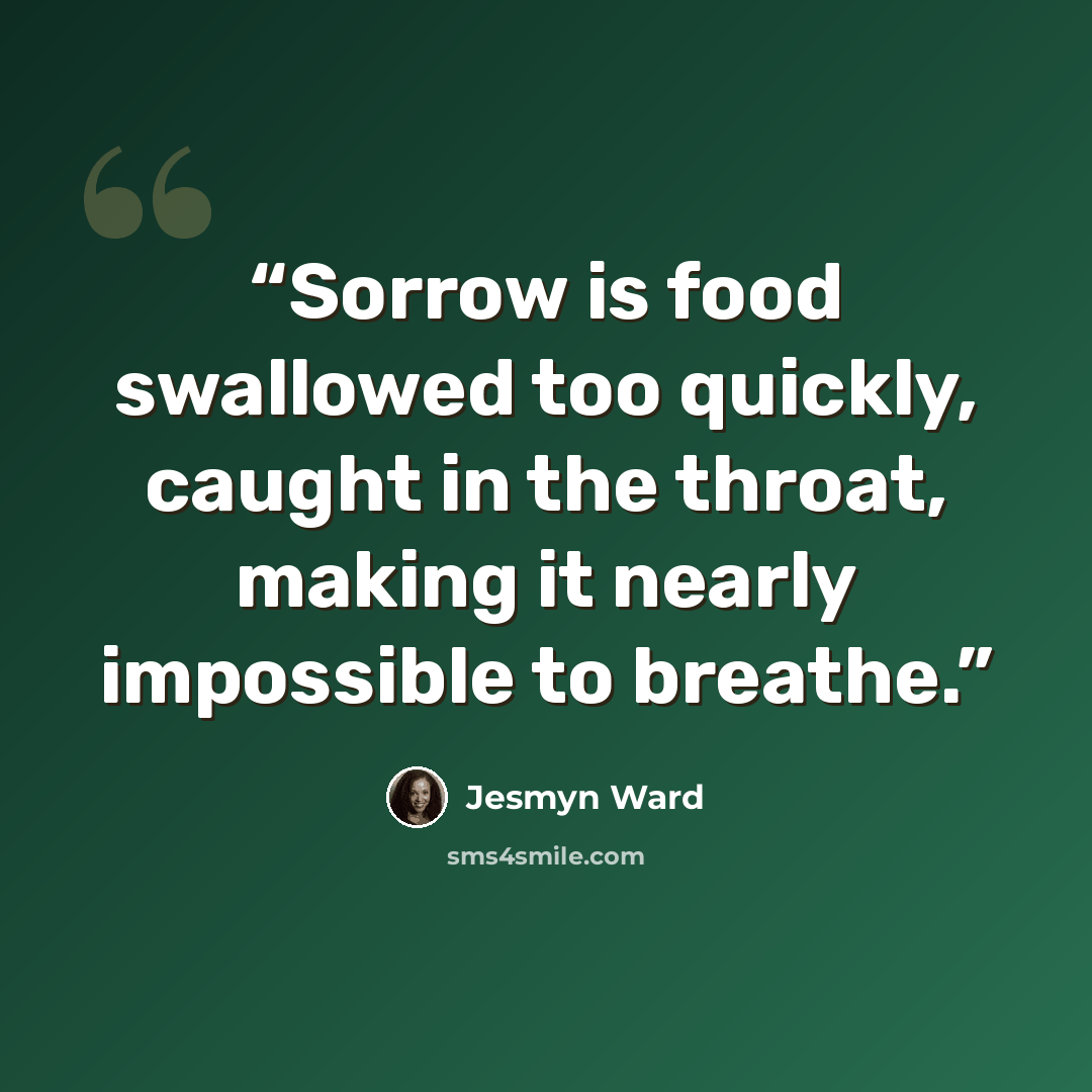 “Sorrow is food swallowed too quickly, caught in the throat, making it nearly impossible to breathe.” quote by Jesmyn Ward